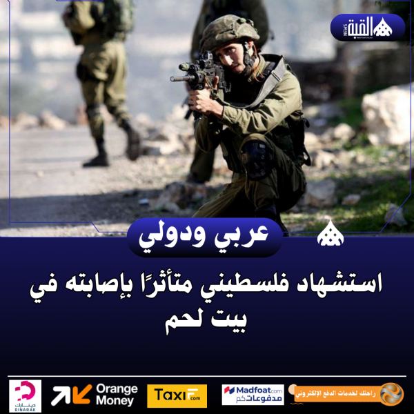 استشهاد فلسطيني متأثرًا بإصابته في بيت لحم