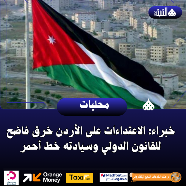خبراء: الاعتداءات على الأردن خرق فاضح للقانون الدولي وسيادته خط أحمر