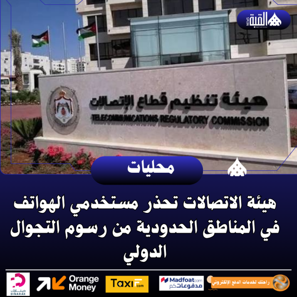 هيئة الاتصالات تحذر مستخدمي الهواتف في المناطق الحدودية من رسوم التجوال الدولي