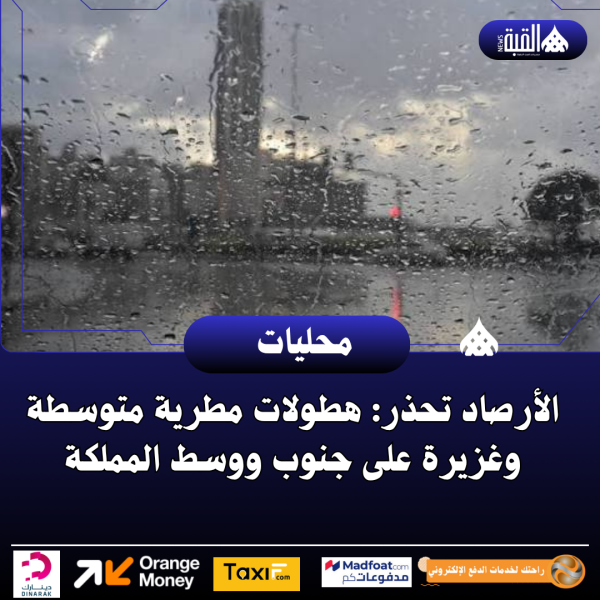 الأرصاد تحذر: هطولات مطرية متوسطة وغزيرة على جنوب ووسط المملكة