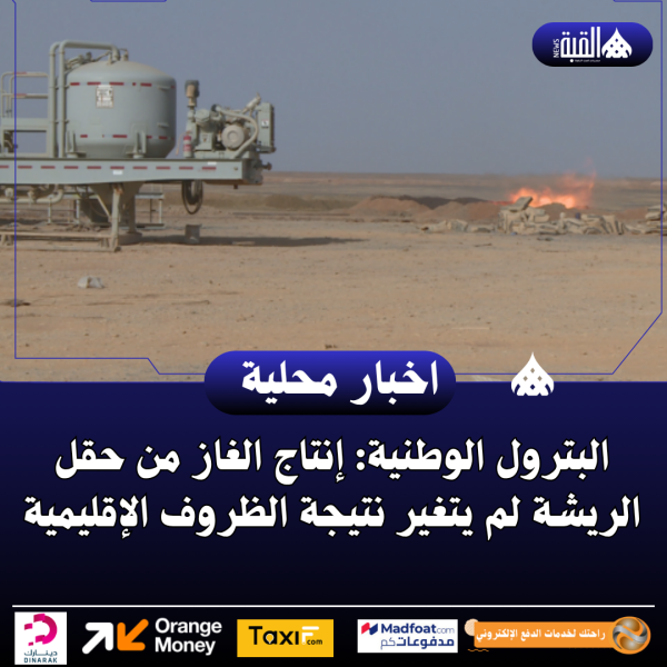 البترول الوطنية: إنتاج الغاز من حقل الريشة لم يتغير نتيجة الظروف الإقليمية