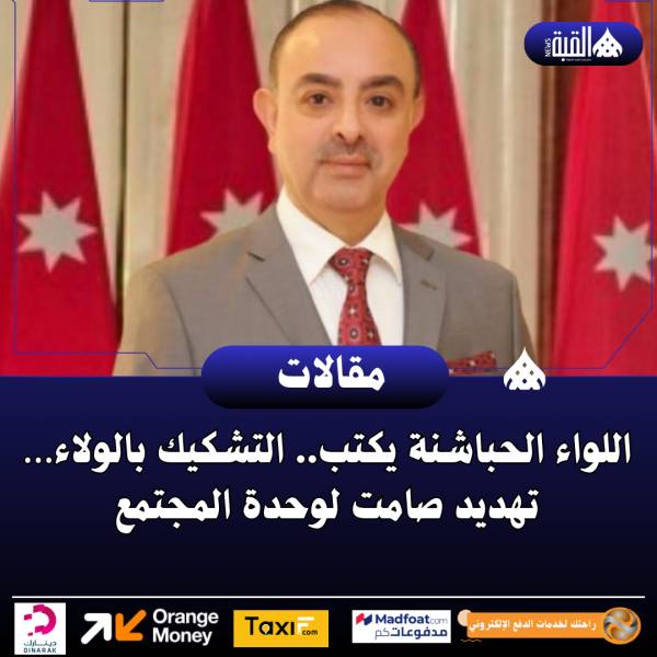 اللواء الحباشنة يكتب.. التشكيك بالولاء… تهديد صامت لوحدة المجتمع