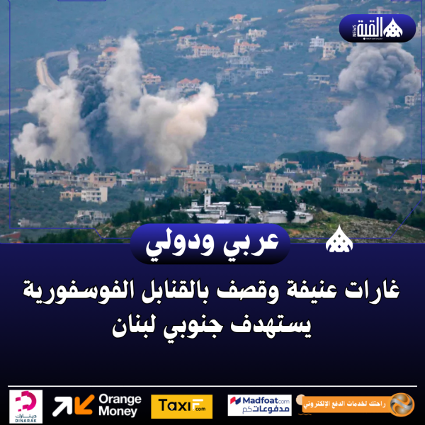 غارات عنيفة وقصف بالقنابل الفوسفورية يستهدف جنوبي لبنان