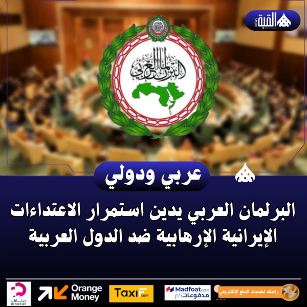 البرلمان العربي يدين استمرار الاعتداءات الإيرانية الإرهابية ضد الدول العربية