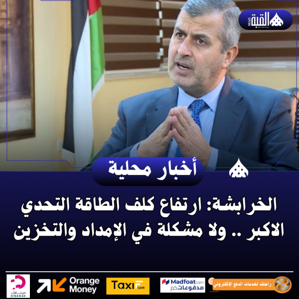 الخرابشة: ارتفاع كلف الطاقة التحدي الاكبر .. ولا مشكلة في الإمداد والتخزين