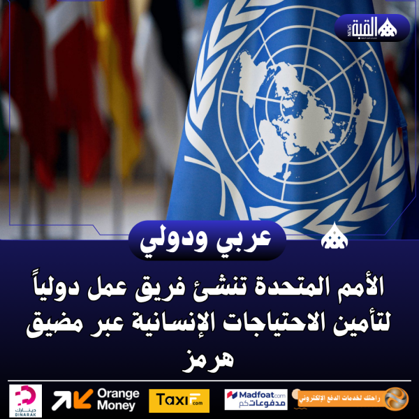 الأمم المتحدة تنشئ فريق عمل دولياً لتأمين الاحتياجات الإنسانية عبر مضيق هرمز