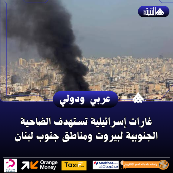 غارات إسرائيلية تستهدف الضاحية الجنوبية لبيروت ومناطق جنوب لبنان