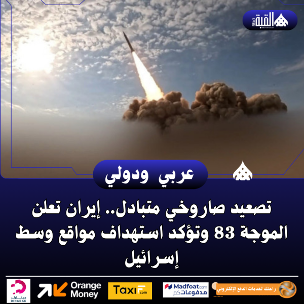 تصعيد صاروخي متبادل.. إيران تعلن الموجة 83 وتؤكد استهداف مواقع وسط إسرائيل
