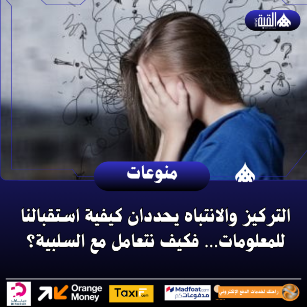 التركيز والانتباه يحددان كيفية استقبالنا للمعلومات… فكيف نتعامل مع السلبية؟