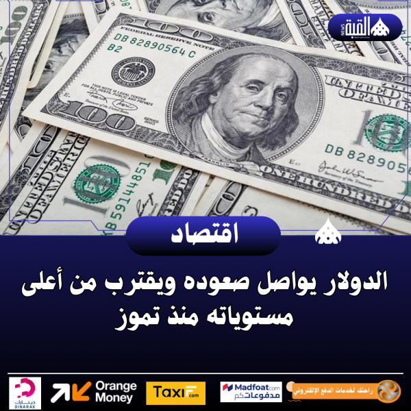 الدولار يواصل صعوده ويقترب من أعلى مستوياته منذ تموز