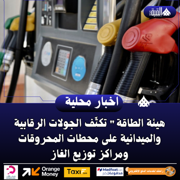 هيئة الطاقة تكثّف الجولات الرقابية والميدانية على محطات المحروقات ومراكز توزيع الغاز