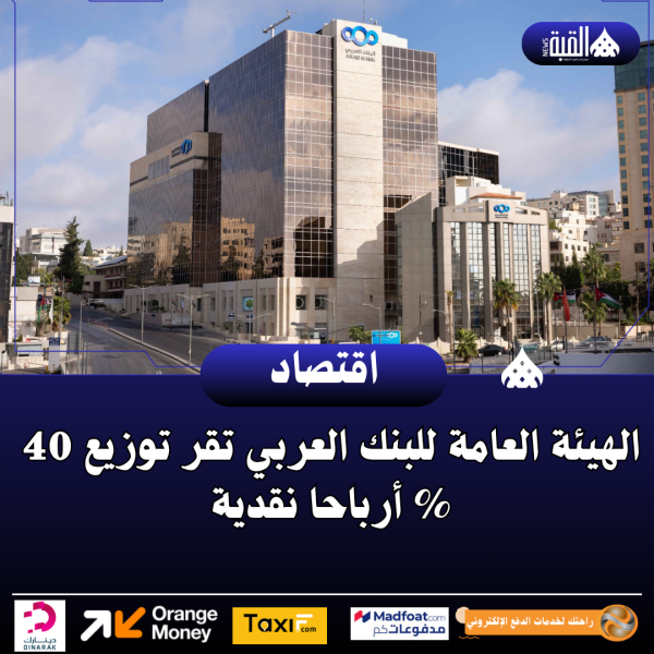 الهيئة العامة للبنك العربي تقر توزيع 40 أرباحا نقدية