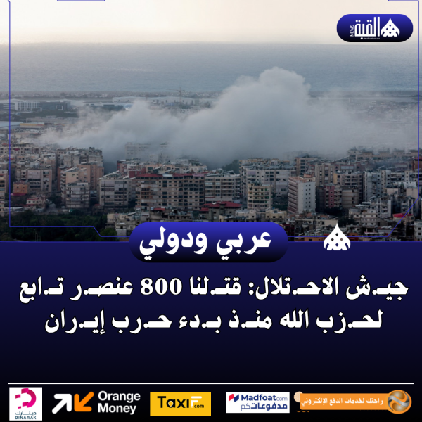 جيش الاحتلال: قتلنا 800 عنصر تابع لحزب الله منذ بدء حرب إيران