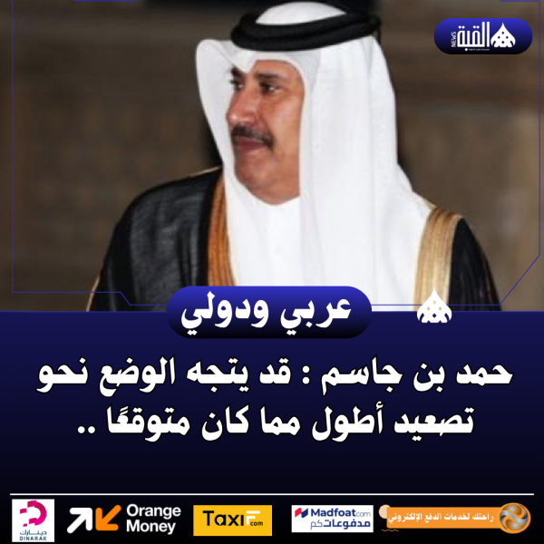 حمد بن جاسم : قد يتجه الوضع نحو تصعيد أطول مما كان متوقعًا ..
