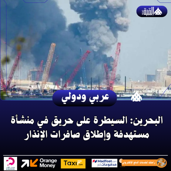 البحرين: السيطرة على حريق في منشأة مستهدفة وإطلاق صافرات الإنذار