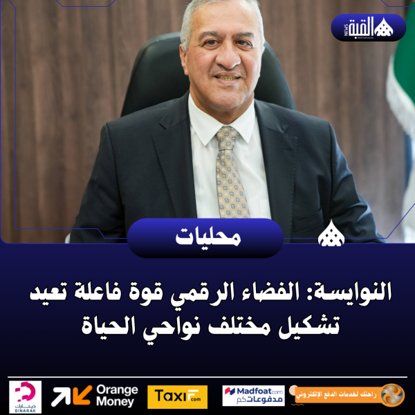 النوايسة: الفضاء الرقمي قوة فاعلة تعيد تشكيل مختلف نواحي الحياة