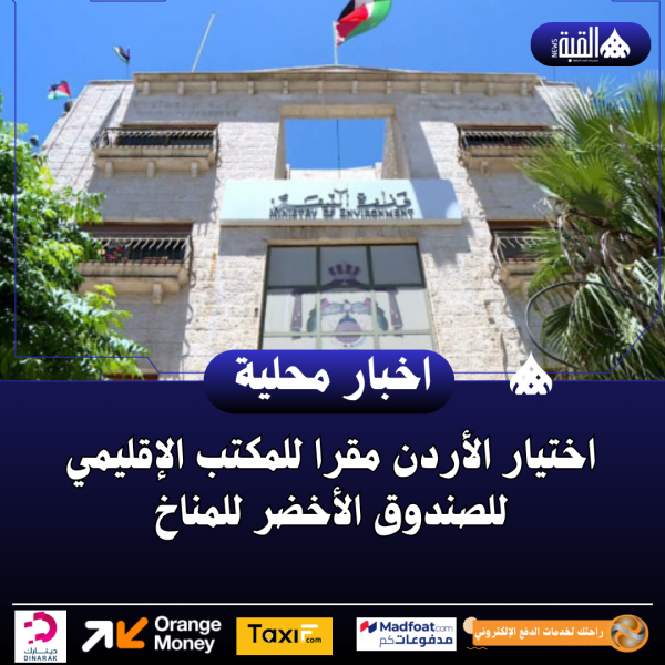 اختيار الأردن مقرا للمكتب الإقليمي للصندوق الأخضر للمناخ