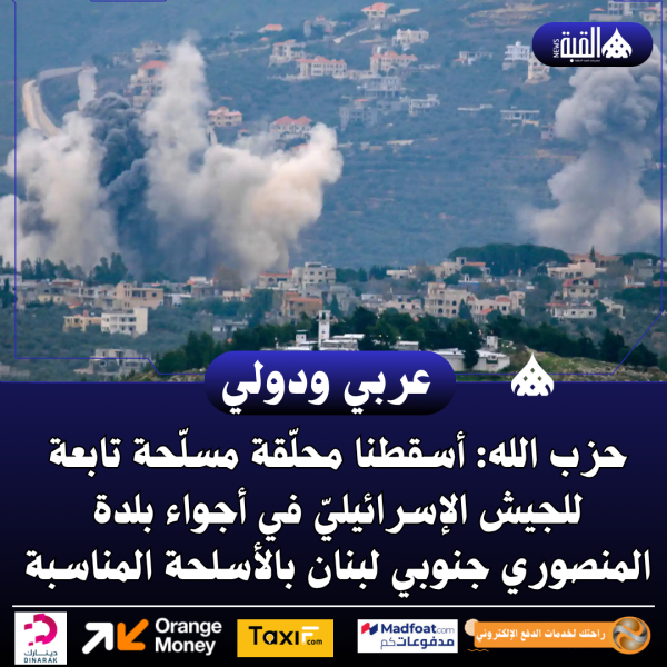 حزب الله: أسقطنا محلّقة مسلّحة تابعة للجيش الإسرائيليّ في أجواء بلدة المنصوري جنوبي لبنان بالأسلحة المناسبة