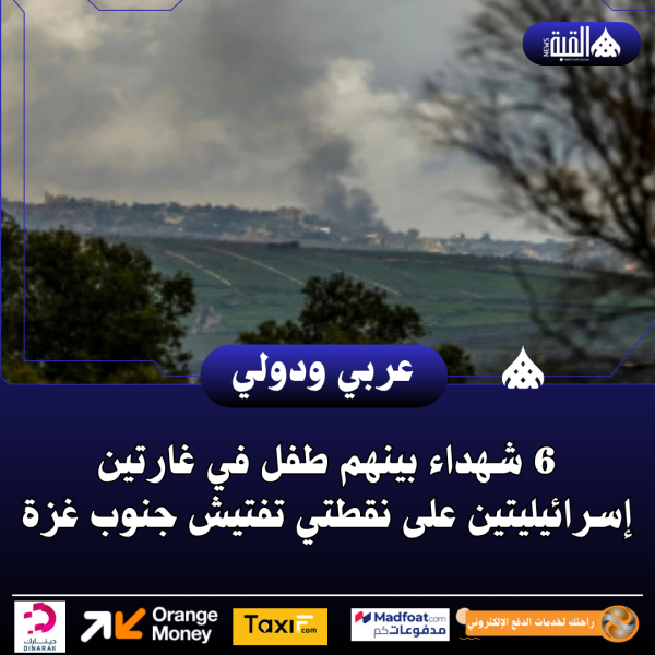 6 شهداء بينهم طفل في غارتين إسرائيليتين على نقطتي تفتيش جنوب غزة
