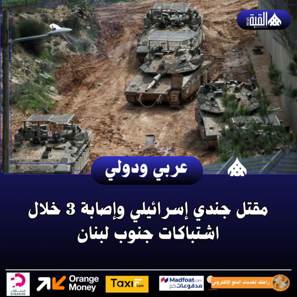 مقتل جندي إسرائيلي وإصابة 3 خلال اشتباكات جنوب لبنان