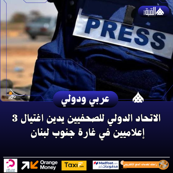 الاتحاد الدولي للصحفيين يدين اغتيال 3 إعلاميين في غارة جنوب لبنان