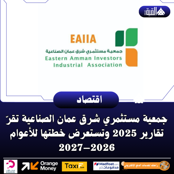 جمعية مستثمري شرق عمان الصناعية تقرّ تقارير 2025 وتستعرض خطتها للأعوام 2026–2027