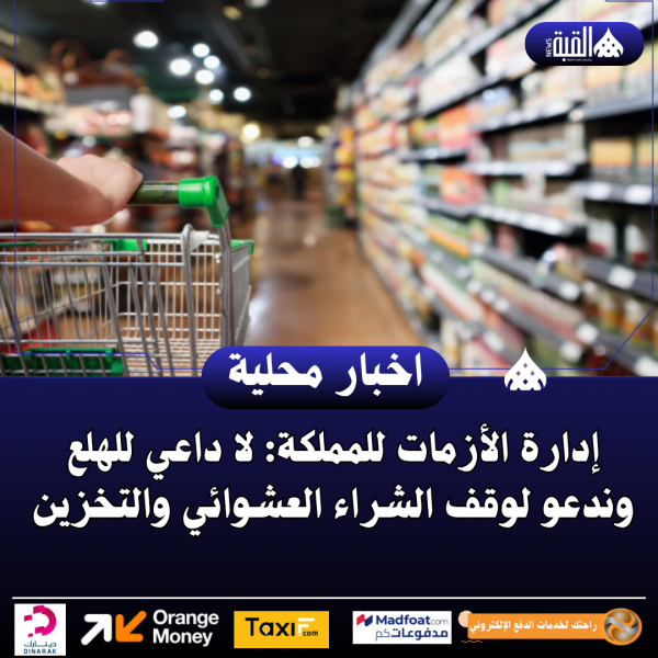 إدارة الأزمات للمملكة: لا داعي للهلع وندعو لوقف الشراء العشوائي والتخزين