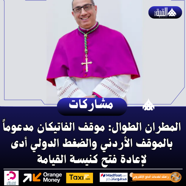 المطران الطوال: موقف الفاتيكان مدعوماً بالموقف الأردني والضغط الدولي أدى لإعادة فتح كنيسة القيامة