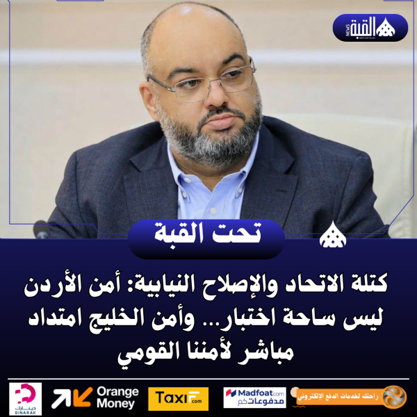 كتلة الاتحاد والإصلاح النيابية: أمن الأردن ليس ساحة اختبار… وأمن الخليج امتداد مباشر لأمننا القومي