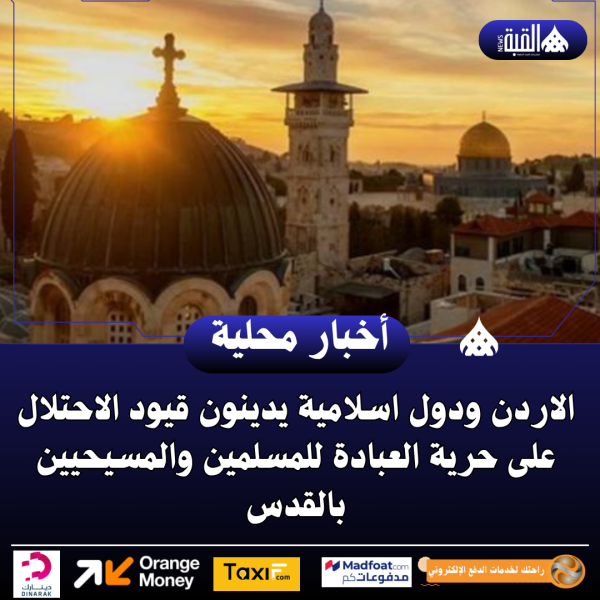 الاردن ودول اسلامية يدينون قيود الاحتلال على حرية العبادة للمسلمين والمسيحيين بالقدس