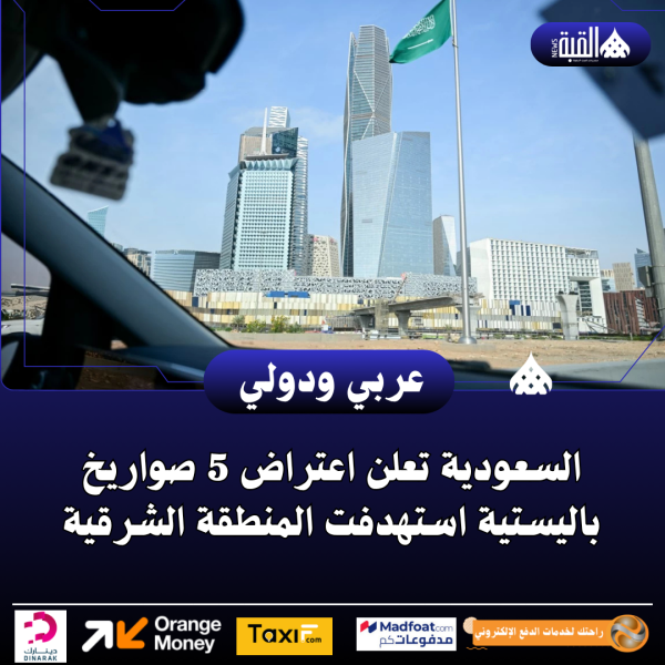 السعودية تعلن اعتراض 5 صواريخ باليستية استهدفت المنطقة الشرقية