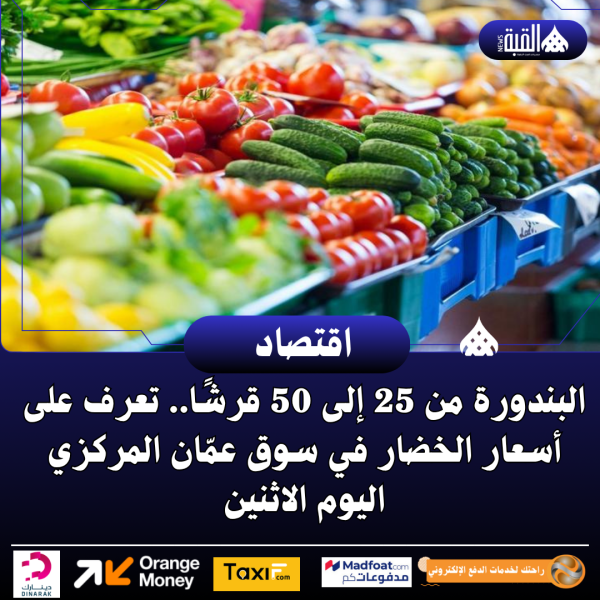 البندورة من 25 إلى 50 قرشًا.. تعرف على أسعار الخضار في سوق عمّان المركزي اليوم الاثنين