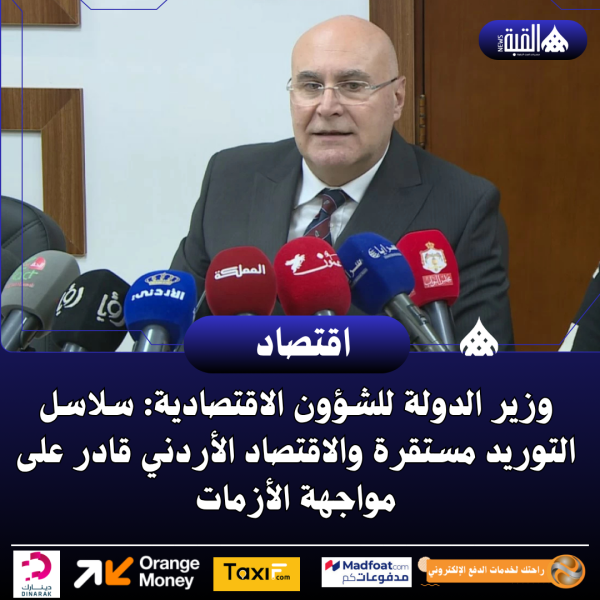 وزير الدولة للشؤون الاقتصادية: سلاسل التوريد مستقرة والاقتصاد الأردني قادر على مواجهة الأزمات
