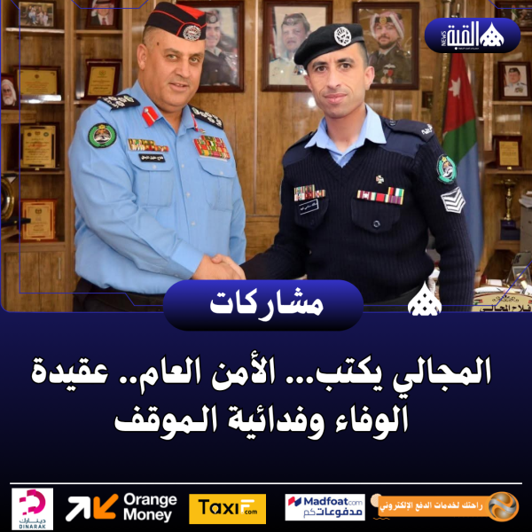 المجالي يكتب... الأمن العام.. عقيدة الوفاء وفدائية الـموقف