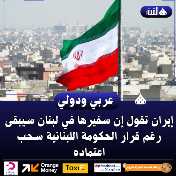 إيران تقول إن سفيرها في لبنان سيبقى رغم قرار الحكومة اللبنانية سحب اعتماده