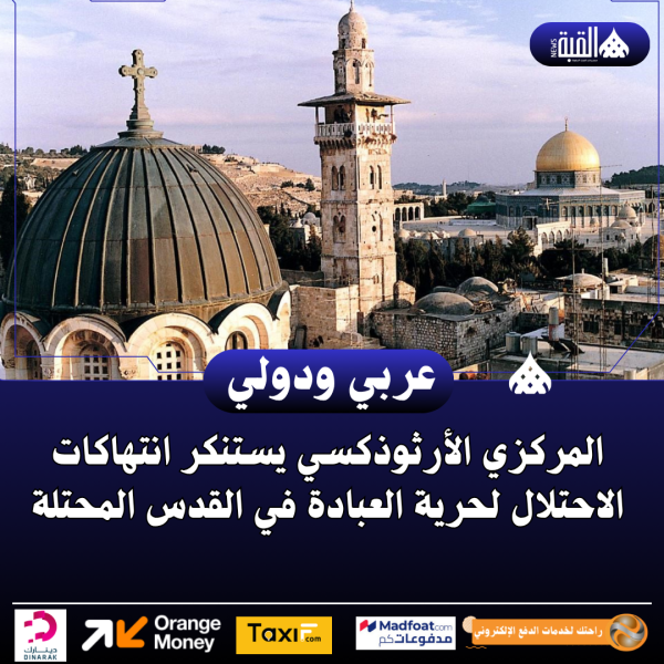 المركزي الأرثوذكسي يستنكر انتهاكات الاحتلال لحرية العبادة في القدس المحتلة