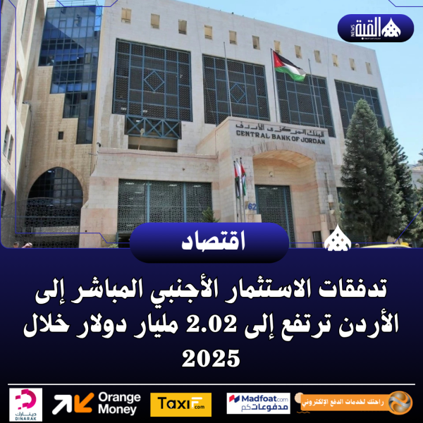 تدفقات الاستثمار الأجنبي المباشر إلى الأردن ترتفع إلى 2.02 مليار دولار خلال 2025