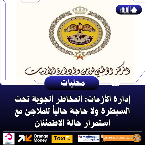 إدارة الأزمات: المخاطر الجوية تحت السيطرة ولا حاجة حالياً للملاجئ مع استمرار حالة الاطمئنان
