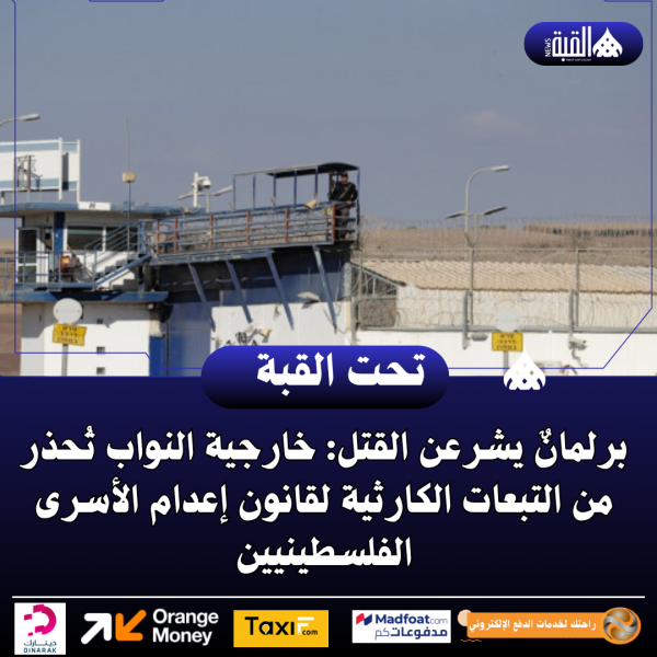 برلمانٌ يشرعن القتل: خارجية النواب تُحذر من التبعات الكارثية لقانون إعدام الأسرى الفلسطينيين