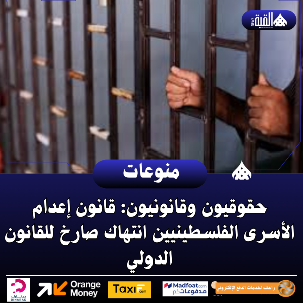 حقوقيون وقانونيون: قانون إعدام الأسرى الفلسطينيين انتهاك صارخ للقانون الدولي