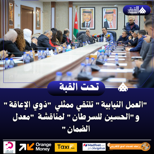 العمل النيابية تلتقي ممثلي ذوي الإعاقة والحسين للسرطان لمناقشة معدل الضمان