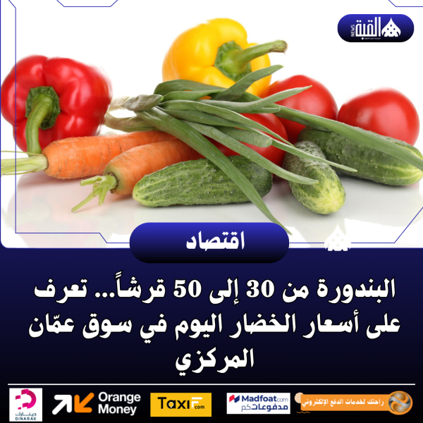 البندورة من 30 إلى 50 قرشاً... تعرف على أسعار الخضار اليوم في سوق عمّان المركزي