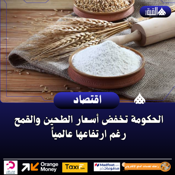 الحكومة تخفض أسعار الطحين والقمح رغم ارتفاعها عالمياً