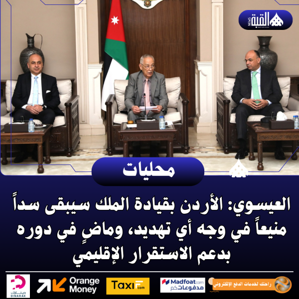 العيسوي: الأردن بقيادة الملك سيبقى سداً منيعاً في وجه أي تهديد، وماضٍ في دوره بدعم الاستقرار الإقليمي