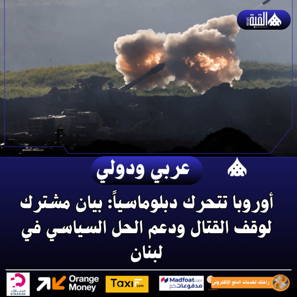 أوروبا تتحرك دبلوماسياً: بيان مشترك لوقف القتال ودعم الحل السياسي في لبنان