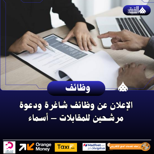 الإعلان عن وظائف شاغرة ودعوة مرشحين للمقابلات – أسماء