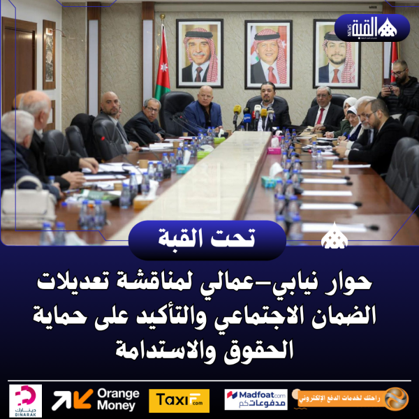 حوار نيابي–عمالي لمناقشة تعديلات الضمان الاجتماعي والتأكيد على حماية الحقوق والاستدامة