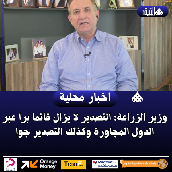 وزير الزراعة: التصدير لا يزال قائما برا عبر الدول المجاورة وكذلك التصدير جوا