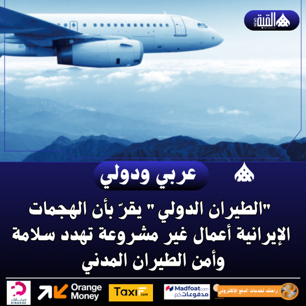 الطيران الدولي يقرّ بأن الهجمات الإيرانية أعمال غير مشروعة تهدد سلامة وأمن الطيران المدني