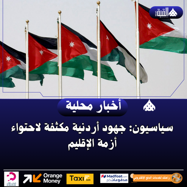سياسيون: جهود أردنية مكثفة لاحتواء أزمة الإقليم